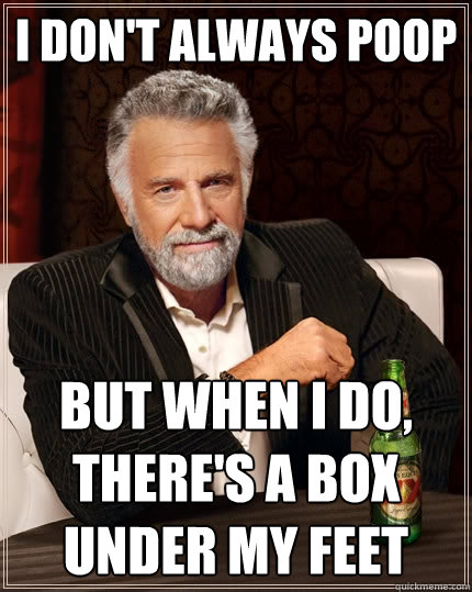 I don't always poop But when I do, there's a box under my feet  The Most Interesting Man In The World