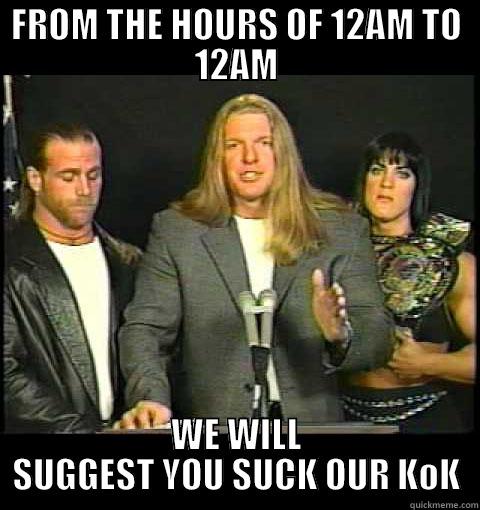 FROM THE HOURS OF 12AM TO 12AM WE WILL SUGGEST YOU SUCK OUR KOK Misc