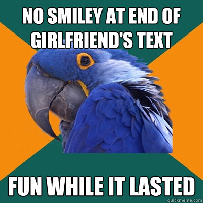 NO SMILEY AT END OF GIRLFRIEND'S TEXT FUN WHILE IT LASTED  Paranoid Parrot