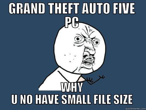 GRAND THEFT AUTO FIVE PC WHY U NO HAVE SMALL FILE SIZE Y U No