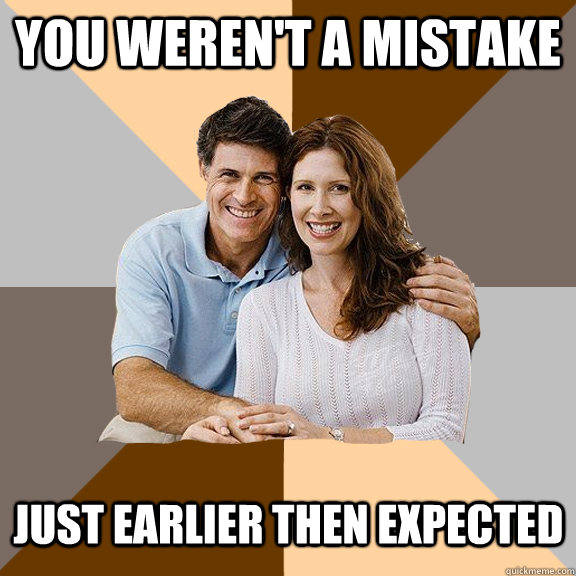 You weren't a mistake    just earlier then expected    Scumbag Parents