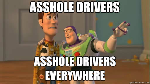 Asshole Drivers Asshole Drivers Everywhere  Everywhere