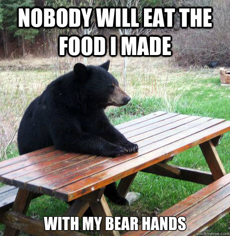 nobody will eat the food i made with my bear hands  waiting bear