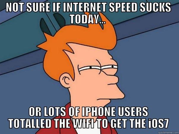 NOT SURE IF INTERNET SPEED SUCKS TODAY...  OR LOTS OF IPHONE USERS TOTALLED THE WIFI TO GET THE IOS7 Futurama Fry