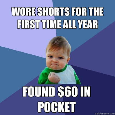 Wore shorts for the first time all year found $60 in pocket  Success Kid