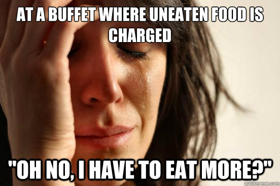 At a buffet where uneaten food is charged 