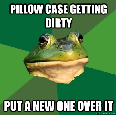 pillow case getting dirty put a new one over it   Foul Bachelor Frog