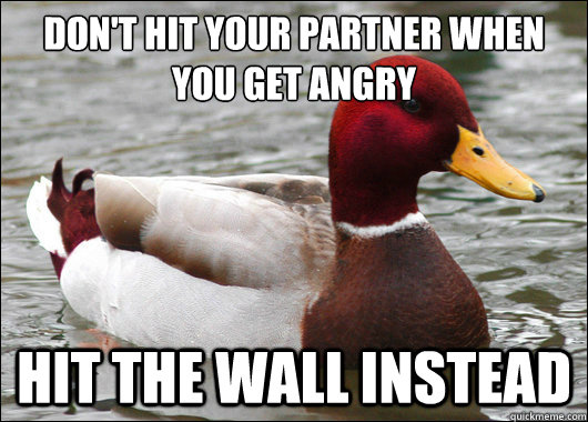 Don't hit your partner when you get angry Hit the wall instead  Malicious Advice Mallard