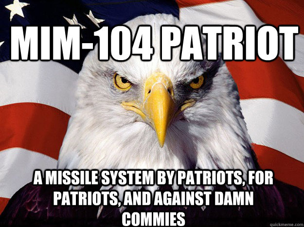 MIM-104 PATRIOT A MISSILE SYSTEM BY PATRIOTS, FOR PATRIOTS, AND AGAINST DAMN COMMIES - MIM-104 PATRIOT A MISSILE SYSTEM BY PATRIOTS, FOR PATRIOTS, AND AGAINST DAMN COMMIES  Patriotic Eagle
