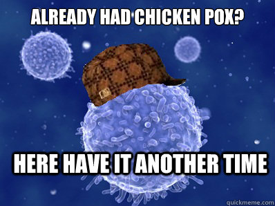 Already had chicken pox? Here have it another time - Already had chicken pox? Here have it another time  Scumbag immune system