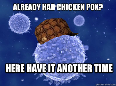 Already had chicken pox? Here have it another time  Scumbag immune system