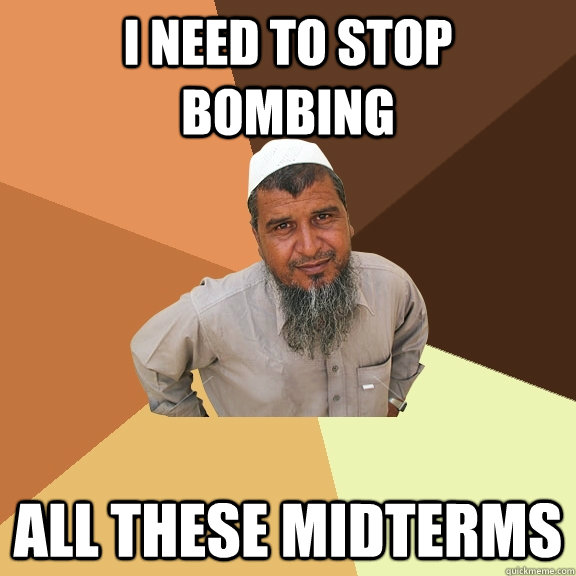 I need to stop bombing all these midterms  Ordinary Muslim Man
