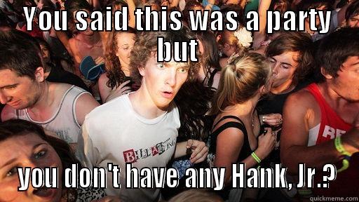 YOU SAID THIS WAS A PARTY BUT YOU DON'T HAVE ANY HANK, JR.? Sudden Clarity Clarence