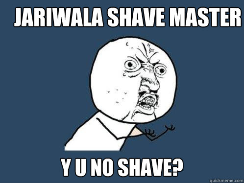 Jariwala shave master y u no shave?  Y U No
