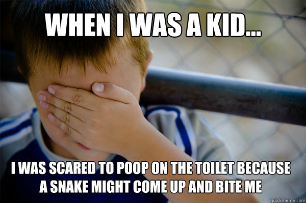 WHEN I WAS A KID... I was scared to poop on the toilet because a snake might come up and bite me  Confession kid