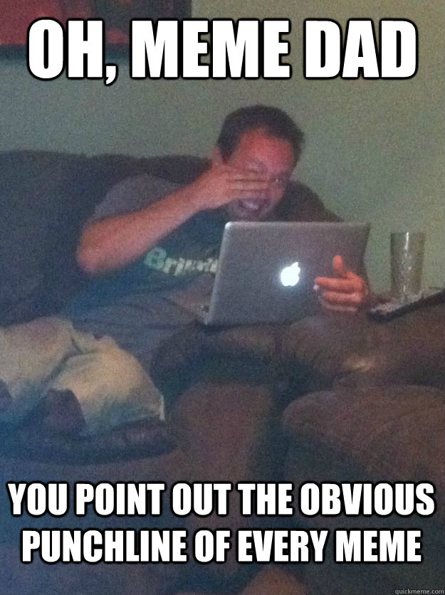 Oh, Meme Dad You point out the obvious punchline of every meme  MEME DAD