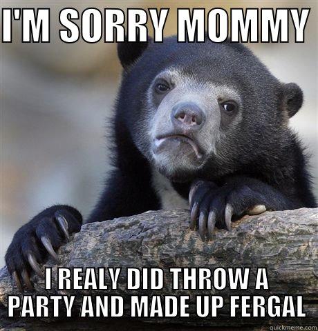 I'M SORRY MOMMY  I REALY DID THROW A PARTY AND MADE UP FERGAL Confession Bear