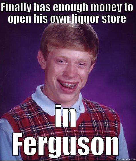 FINALLY HAS ENOUGH MONEY TO OPEN HIS OWN LIQUOR STORE IN FERGUSON Bad Luck Brian