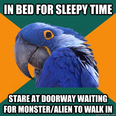 In bed for sleepy time stare at doorway waiting for monster/alien to walk in  Paranoid Parrot