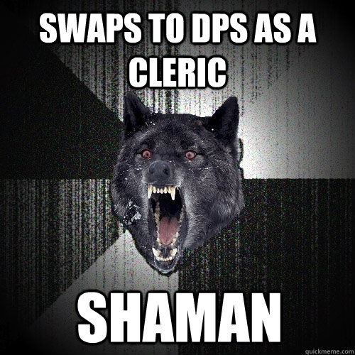 swaps to dps as a cleric shaman  Insanity Wolf
