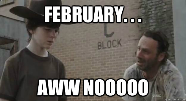 February. . . Aww Nooooo  Crying Rick Grimes