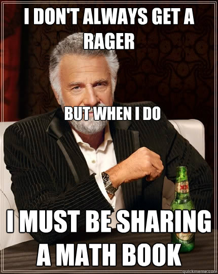 I don't always get a rager i must be sharing a math book but when i do  The Most Interesting Man In The World