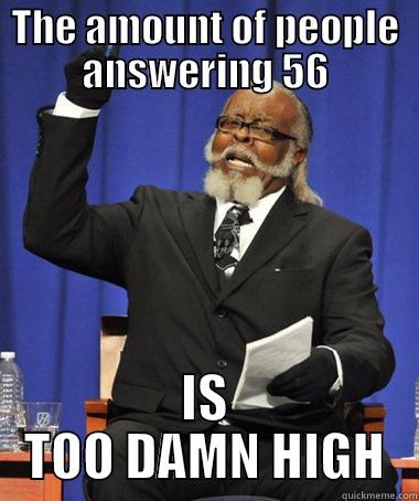 To all the math geniouses - THE AMOUNT OF PEOPLE ANSWERING 56 IS TOO DAMN HIGH The Rent Is Too Damn High