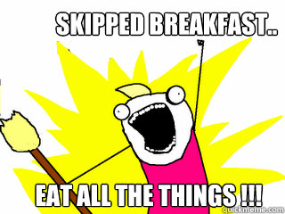 Skipped Breakfast.. EAT all the things !!!  All The Things