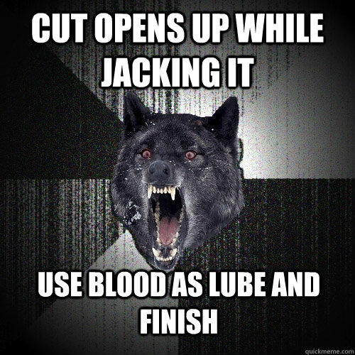Cut opens up while jacking it Use blood as lube and finish  Insanity Wolf