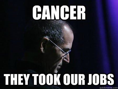 Cancer They took our jobs  