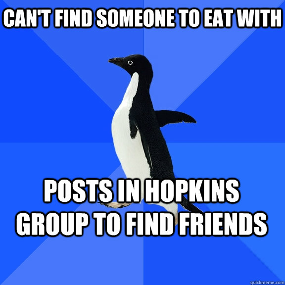 Can't find someone to eat with posts in hopkins group to find friends   Socially Awkward Penguin