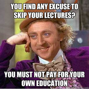 you find any excuse to skip your lectures? you must not pay for your own education - you find any excuse to skip your lectures? you must not pay for your own education  Misc