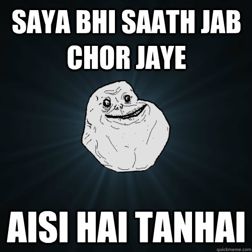saya bhi saath jab chor jaye aisi hai tanhai  Forever Alone