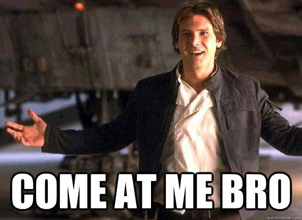  COME AT ME BRO -  COME AT ME BRO  Han Solo