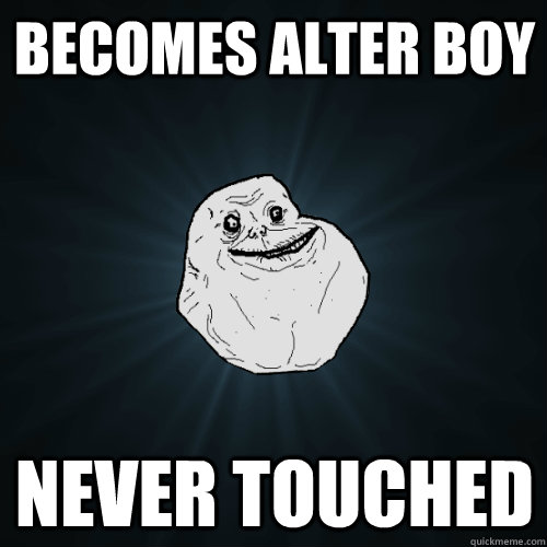 Becomes Alter boy  Never touched  Forever Alone