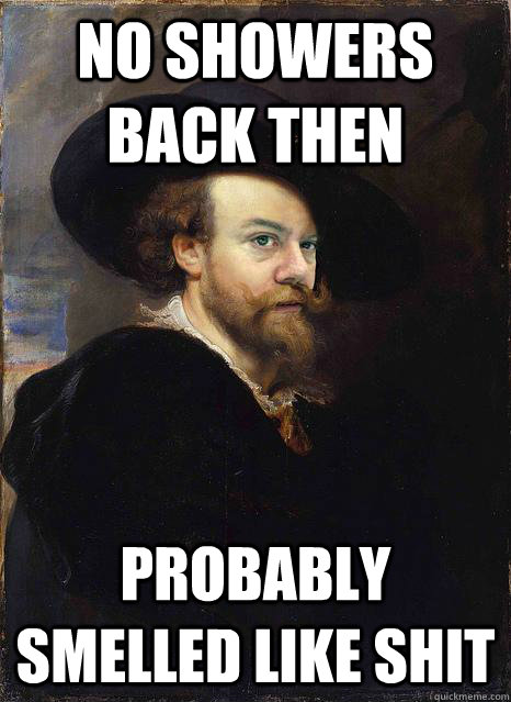 No showers back then probably smelled like shit  