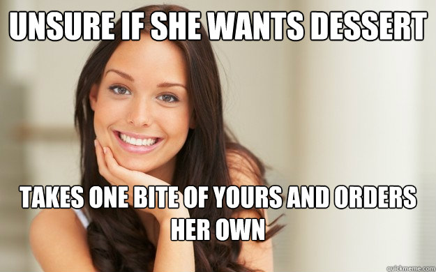 Unsure if she wants dessert Takes one bite of yours and orders her own - Unsure if she wants dessert Takes one bite of yours and orders her own  Good Girl Gina