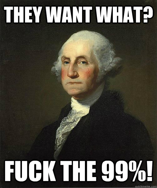 They want what? Fuck the 99%!  Good Guy George