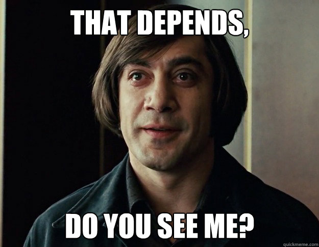 That Depends, Do you see me?  Anton Chigurh