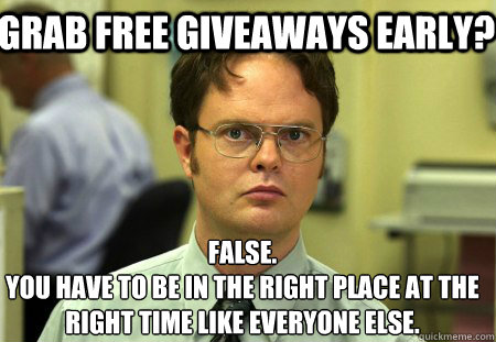 Grab Free Giveaways Early? False.
You have to be in the right place at the right time like everyone else.
  Schrute