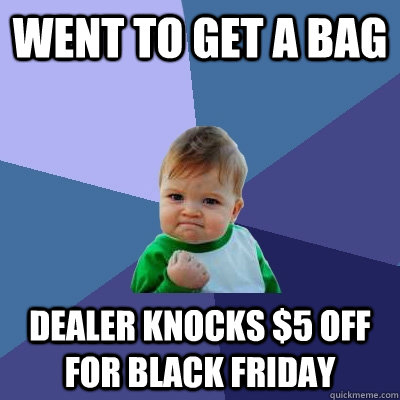 Went to get a bag Dealer knocks $5 off for black friday  Success Kid