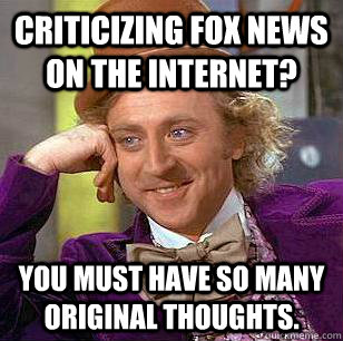 Criticizing fox news on the internet? You must have so many original thoughts. - Criticizing fox news on the internet? You must have so many original thoughts.  Misc