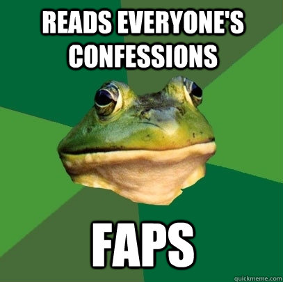reads everyone's confessions faps  Foul Bachelor Frog