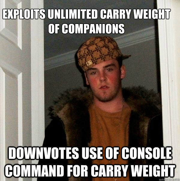 Exploits unlimited carry weight of companions downvotes use of console command for carry weight  Scumbag