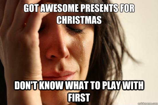 Got awesome presents for christmas Don't know what to play with first  First World Problems