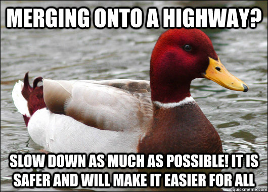 Merging onto a highway? Slow down as much as possible! It is safer and will make it easier for all  Malicious Advice Mallard