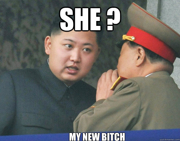 SHE ? my new bitch  Hungry Kim Jong Un