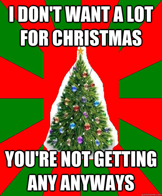 I don't want a lot for Christmas You're not getting any anyways - I don't want a lot for Christmas You're not getting any anyways  All I want for Christmas is you 2