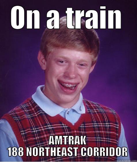 ON A TRAIN AMTRAK 188 NORTHEAST CORRIDOR Bad Luck Brian