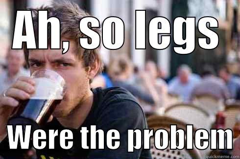 AH, SO LEGS   WERE THE PROBLEM Lazy College Senior